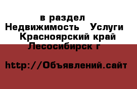  в раздел : Недвижимость » Услуги . Красноярский край,Лесосибирск г.